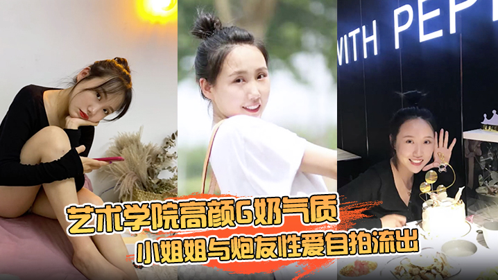 【云盘高质露脸泄密】艺术学院高颜G奶气质小姐姐与炮友性爱自拍流出，女上位销魂的表情自己扭动真的心动封面图