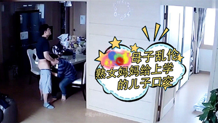 监.控偷.拍熟女妈妈.给上学.的儿子口.交、打.飞机释..放学习压.力封面图