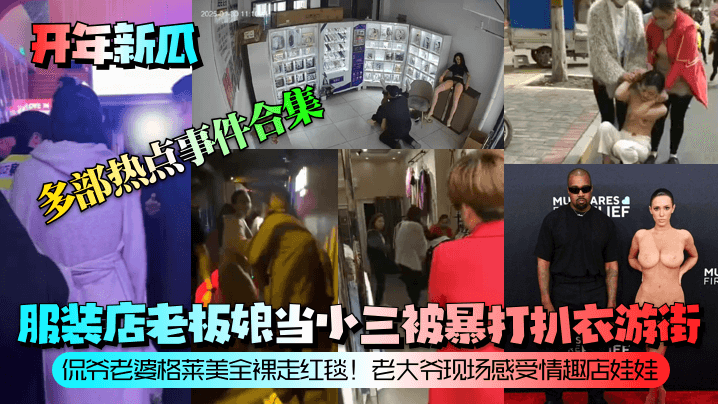 【开年新瓜】服装店老板娘当小三被暴打扒衣游街！侃爷老婆格莱美全裸走红毯！老大爷现场感受情趣店娃娃！等多部热点事件合集！封面图