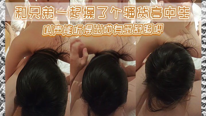 和兄弟一起操了个骚货高中生，叫声能听得出她有多舒服吧封面图