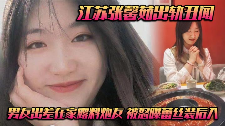 江苏张馨茹出轨丑闻 男友出差在家露料炮友 被怒曝蕾丝装后入封面图