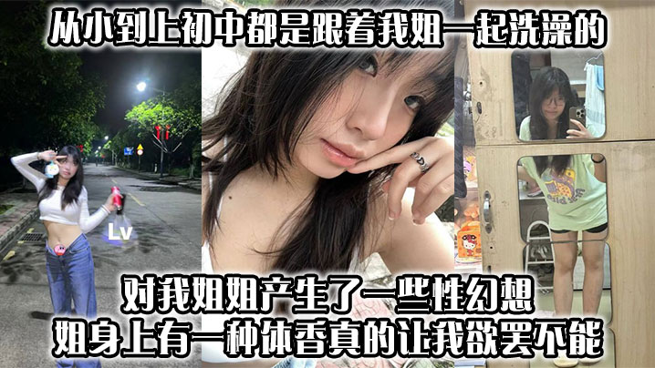 【姐弟乱伦】从小到上初中都是跟着我姐一起洗澡的，对我姐姐产生了一些性幻想，姐身上有一种体香，真的让我欲罢不能封面图