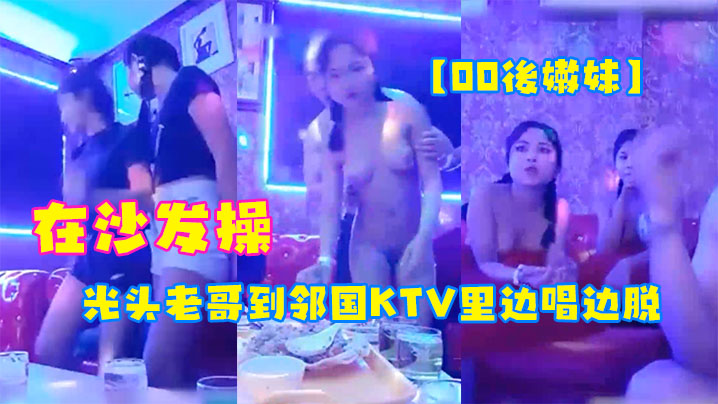 00後嫩妹光头老哥到邻国KTV里边唱边脱下俩妹子衣服玩妹子直接在沙发操封面图