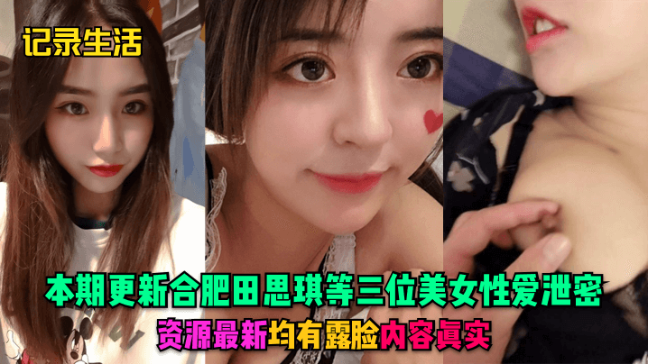 记录生活本期更新合肥田思琪等三位美女性爱泄密资源最新均有露脸内容真实封面图