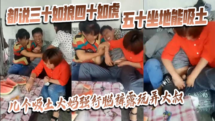 【猎奇】都说三十如狼四十如虎五十坐地能吸土，几个吸土大妈强行脱裤露玩弄大叔封面图
