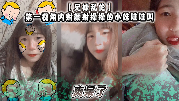 【兄妹乱伦】第一视角内射颜射操操的小妹哇哇叫，爽呆了封面图