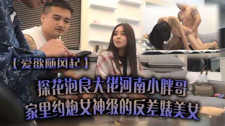 爱欲随风起探花泡良大佬河南小胖哥家里约炮女神级的反差婊美女直接把她干到受不了封面图