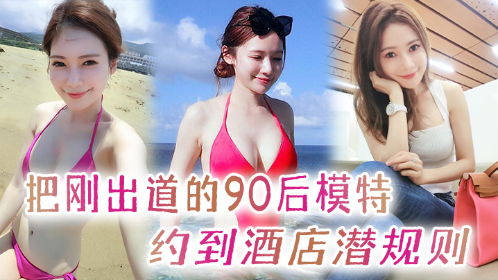 把刚出道的90后模特约到酒店潜规则开着酒店房间门后入直呼腿软封面图