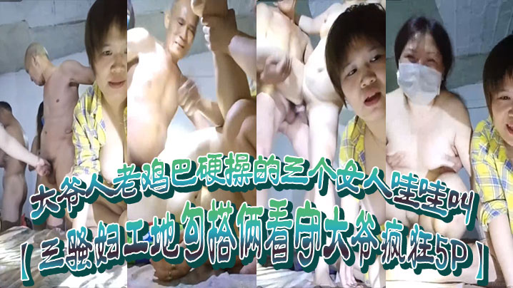 三骚妇工地勾搭俩看守大爷疯狂5P大爷人老鸡巴硬操的三个女人哇哇叫封面图