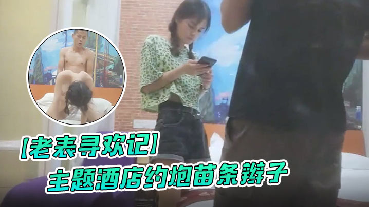 老表寻欢记主题酒店约炮苗条辫子各种花式做爱妹子有点吃不消封面图