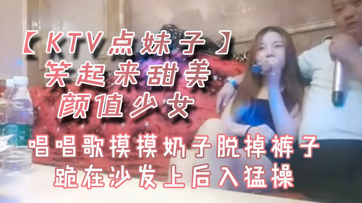 KTV点妹子笑起来甜美颜值少女唱唱歌摸摸奶子脱掉裤子跪在沙发上后入猛操封面图