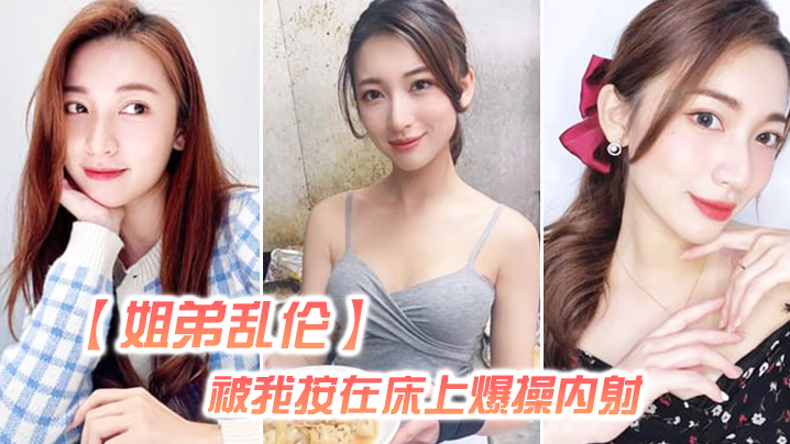 姐弟乱伦姐姐嘴上拒绝我但身体却很诚实还是被我按在床上爆操内射好爽超大声封面图