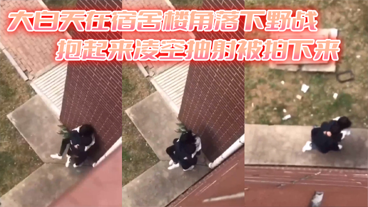 大白天在宿舍楼角落下野战抱起来凌空抽射被拍下来封面图