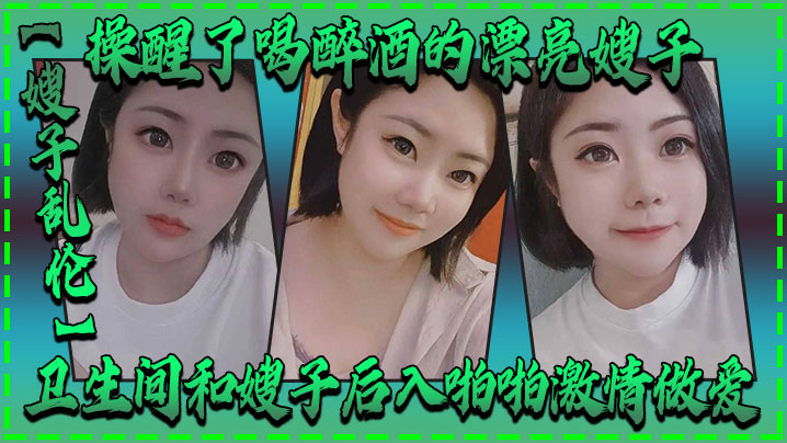 嫂子乱伦操醒了喝醉酒的漂亮嫂子卫生间和嫂子后入啪啪激情做爱封面图