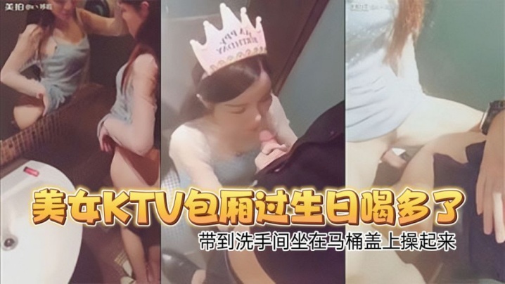 高颜值性感翘臀美女KTV包厢过生日喝多了偷偷扣逼逼时被朋友看见带到洗手间坐在马桶盖上操起来封面图