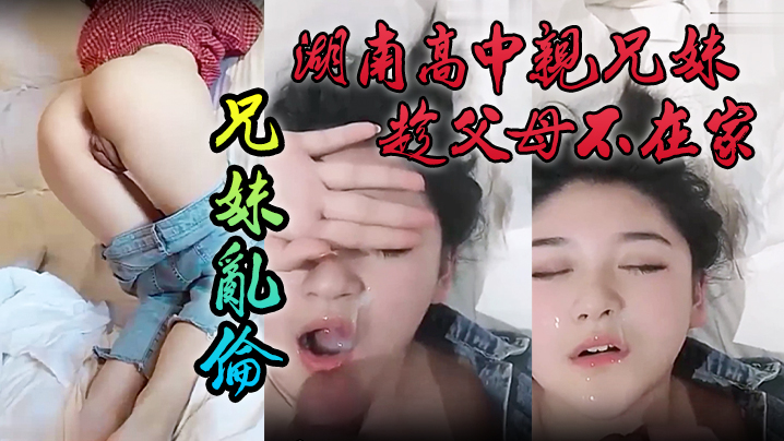 泄密流出湖南高中亲兄妹趁父母不在家兄妹乱伦颜色清纯妹妹封面图