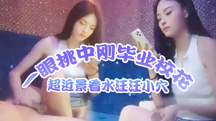 歌厅探花莺莺燕燕十几个妹子一眼挑中刚毕业校花超近景看水汪汪小穴出道以来颜值最高必看封面图