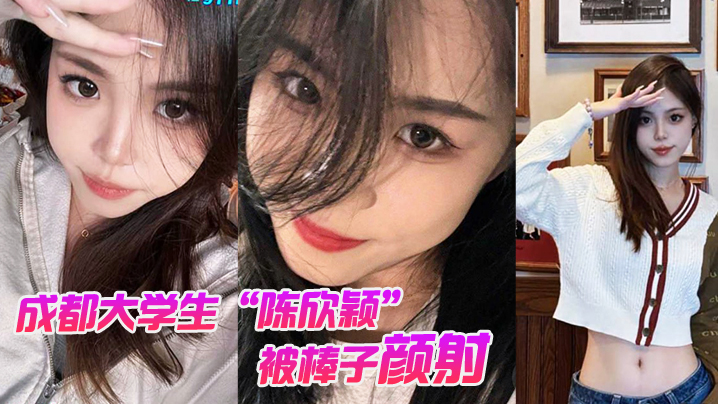 成都大学生陈欣颖被棒子颜射后入还拍摄性爱视频炫耀遭外网疯传封面图