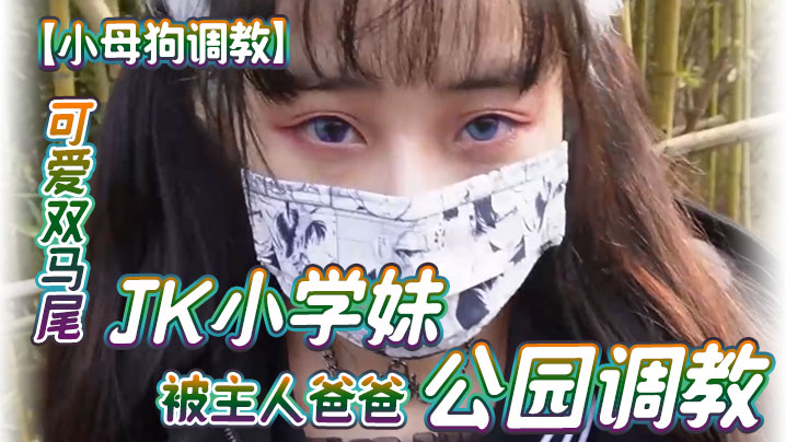 小母狗调教可爱双马尾JK小学妹被主人爸爸公园调教清纯小萝莉被肏出白浆被艹的时候喊爸爸唔喜欢被男人操封面图