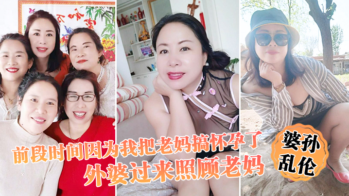 婆孙乱伦前段时间因为我把老妈搞怀孕了流产之后身体虚弱在家休息外婆过来照顾老妈我这下面的小弟弟早已饥渴难耐了封面图