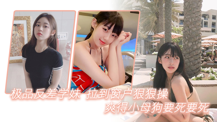 极品反差学妹拉到窗狠狠操爽得小母狗要死要死呻吟声比母猪还要大声啊啊啊啊啊啊封面图