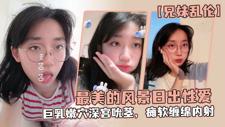 兄妹乱伦最美的风景日出性爱妹妹魔鬼梨型身材巨乳嫩穴深宫吮茎瘫软缠绵内射封面图