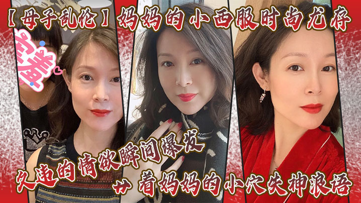 母子乱伦妈妈的小西服时尚尤存久违的情欲瞬间爆发艹着妈妈的小穴失神浪语啊受不了了儿子封面图