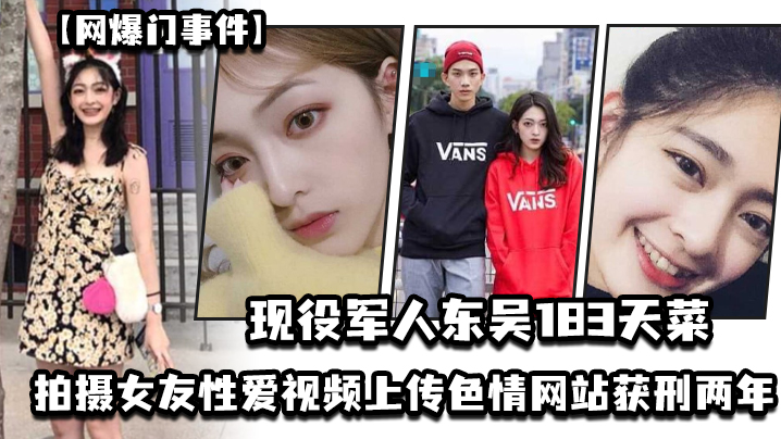 网爆门事件现役军人东吴183天菜有颜有身材有背景拍摄女友性爱视频上传色情网站获刑两年开局一手好牌打的是稀碎封面图