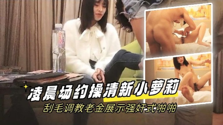 学生探花凌晨场约操清新小萝莉刮毛调教老金展示强奸式啪啪封面图