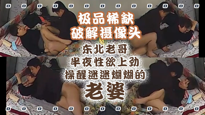 极品稀缺破解摄像头东北老哥半夜性欲上劲操醒迷迷煳煳的老婆抱着操真带劲捆绑暴力抽插啪啪操哭发现摄像头封面图