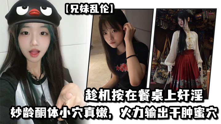 兄妹乱伦妹妹在厨房和爸爸打电话趁机按在餐桌上奸淫妙龄酮体小穴真嫩火力输出干肿蜜穴封面图