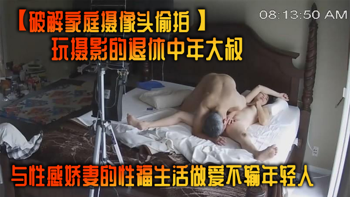 破解家庭摄像头偷拍玩摄影的退休中年大叔与性感娇妻的性福生活做爱不输年轻人封面图