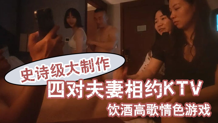 换妻之旅史诗级大制作四对夫妻相约KTV饮酒高歌情色游戏封面图