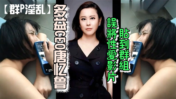 群P淫乱多益CEO唐忆鲁误将性爱影片贴到群组跳到黄河都洗不清了封面图