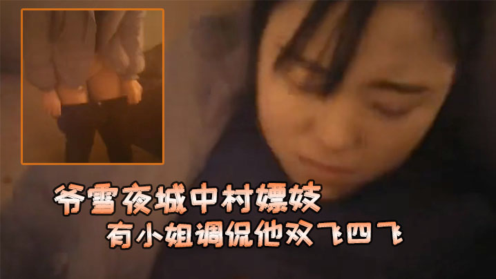 爷雪夜城中村嫖妓赶上小姐们在吃宵夜花多眼乱不知选哪个有小姐调侃他双飞四飞封面图