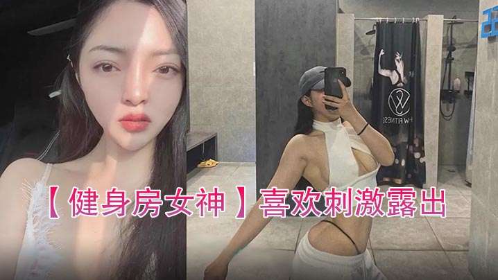 健身房女神喜欢刺激露出自拍性爱的骚货封面图