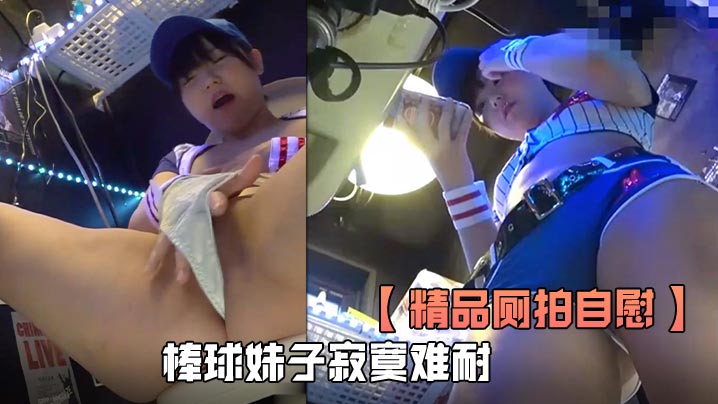 精品厕拍自慰全程高清欣赏棒球妹子寂寞难耐厕所自慰淫叫看得是真刺激封面图