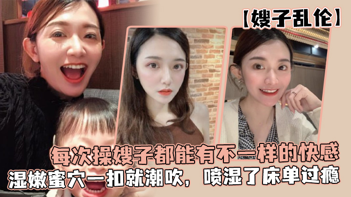 嫂子乱伦每次操嫂子都能有不一样的快感真是太幸福了湿嫩蜜穴一扣就潮吹喷湿了床单过瘾封面图