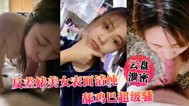 云盘泄密反差婊美女表面清纯_舔鸡巴超级骚_边舔大肉棒边用无辜迷离的眼神看你封面图