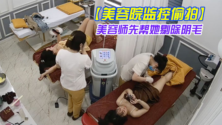 美容院监控偷拍吊带裙女神过来做私密处护理美容师先帮她剔除阴毛封面图