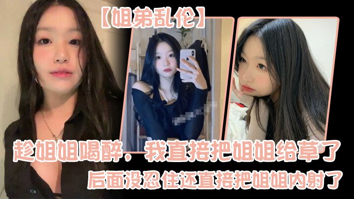 姐弟乱伦趁姐姐喝醉我直接把姐姐给草了后面没忍住还直接把姐姐内射了封面图