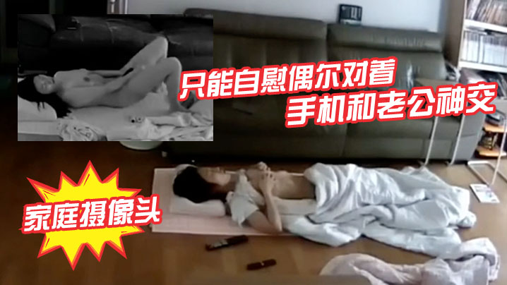 破解家庭摄像头少妇老公长期跑船不在家只能自慰偶尔对着手机和老公神交封面图