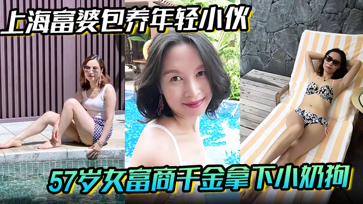 【上海富婆包养年轻小伙】57岁女富商千金拿下小奶狗从高冷富婆转变小伙的胯下母狗！封面图