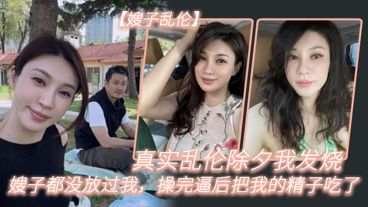 嫂子乱伦真实乱伦除夕我发烧嫂子都没放过我操完逼后把我的精子吃了封面图