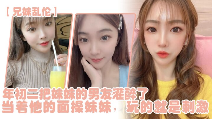 兄妹乱伦年初二把妹妹的男友灌醉了当着他的面操妹妹玩的就是刺激封面图