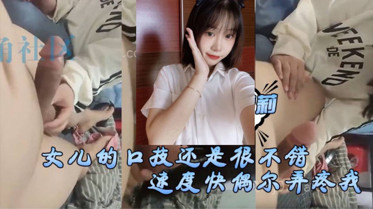 女儿的口技还是很不错了只是不怎么用心刚开始用口交的时候女儿总会因为速度快偶尔弄疼我现在的女儿技术已经相当可以了封面图