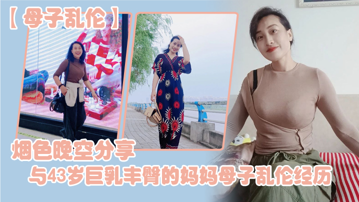 母子乱伦烟色晚空分享与43岁巨乳丰臀的妈妈母子乱伦经历没想到越老越骚封面图