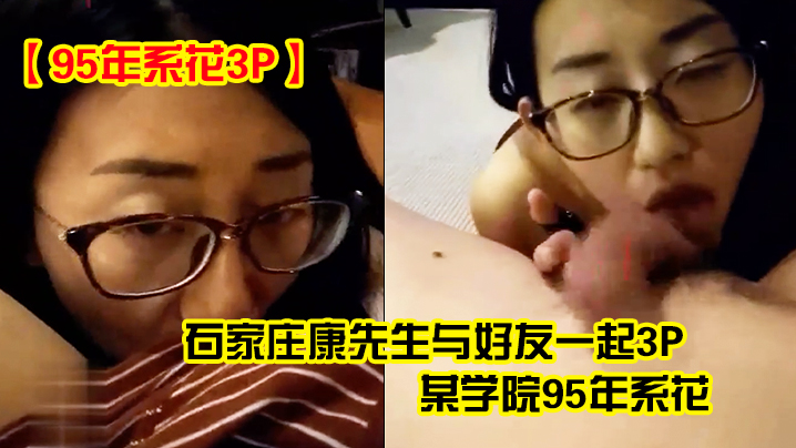 95年系花3P石家庄康先生与好友一起3P某学院95年系花2男轮流操边干边拍操的美女不停说好爽好过瘾啊封面图