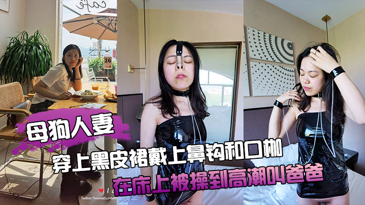 母狗人妻穿上黑皮裙戴上鼻钩和口枷在床上被操到高潮叫爸爸封面图