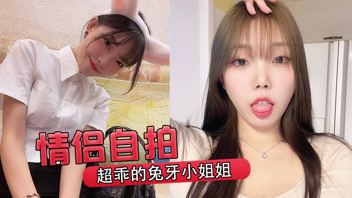 情侣自拍超乖的兔牙小姐姐喝醉后被男友按在马桶上爆操封面图